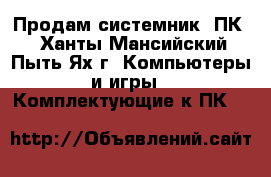 Продам системник (ПК) - Ханты-Мансийский, Пыть-Ях г. Компьютеры и игры » Комплектующие к ПК   